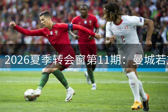 2026夏季转会窗第11期：曼城若放走罗德里，英超中场市场或将连锁地震？